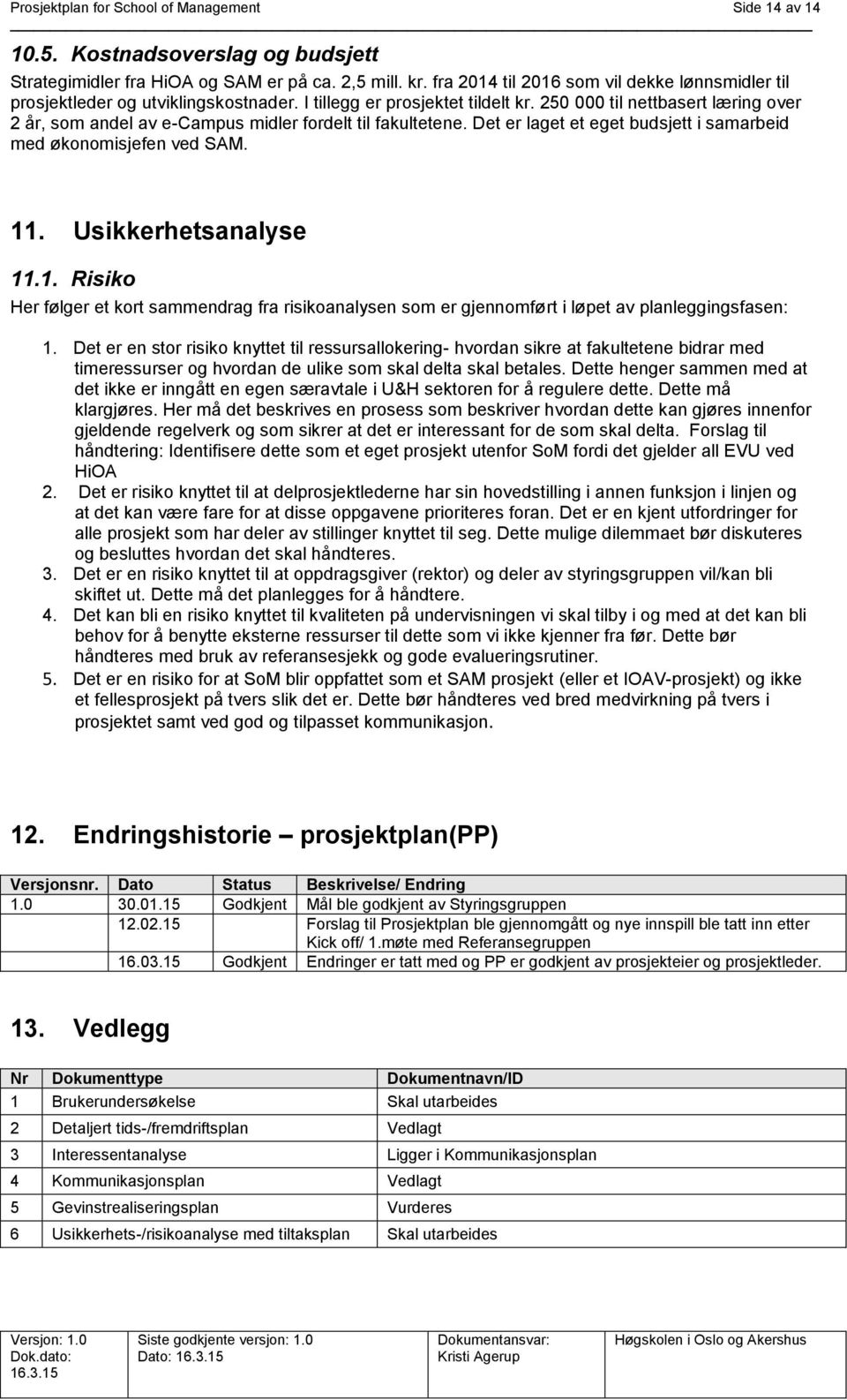 250 000 til nettbasert læring over 2 år, som andel av e-campus midler fordelt til fakultetene. Det er laget et eget budsjett i samarbeid med økonomisjefen ved SAM. 11