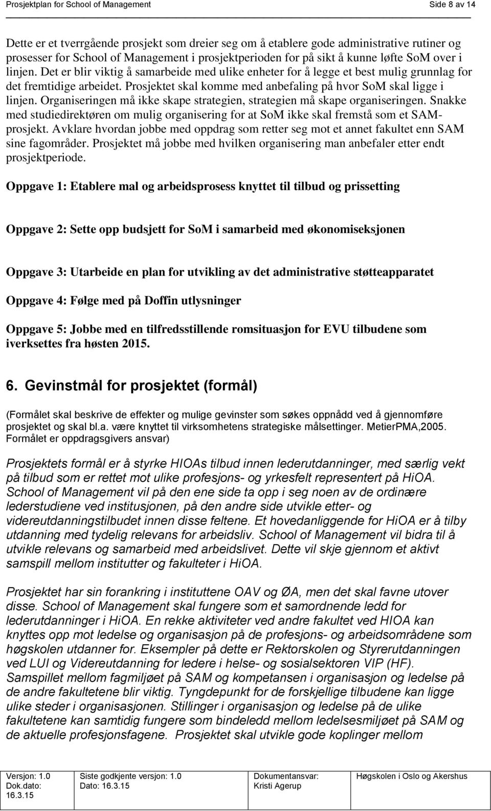 Prosjektet skal komme med anbefaling på hvor SoM skal ligge i linjen. Organiseringen må ikke skape strategien, strategien må skape organiseringen.