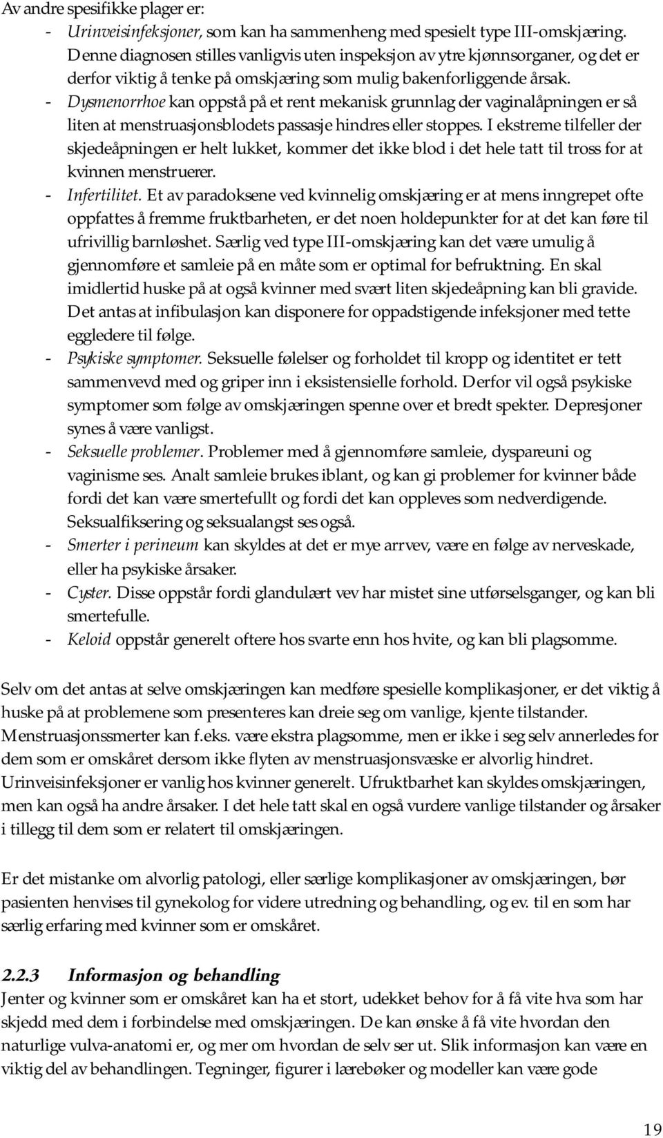 - Dysmenorrhoe kan oppstå på et rent mekanisk grunnlag der vaginalåpningen er så liten at menstruasjonsblodets passasje hindres eller stoppes.