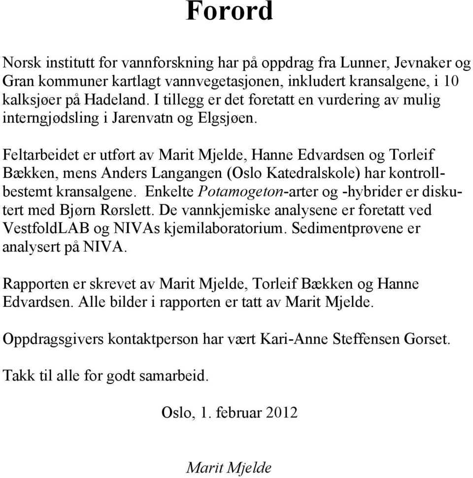 Feltarbeidet er utført av Marit Mjelde, Hanne Edvardsen og Torleif Bækken, mens Anders Langangen (Oslo Katedralskole) har kontrollbestemt kransalgene.