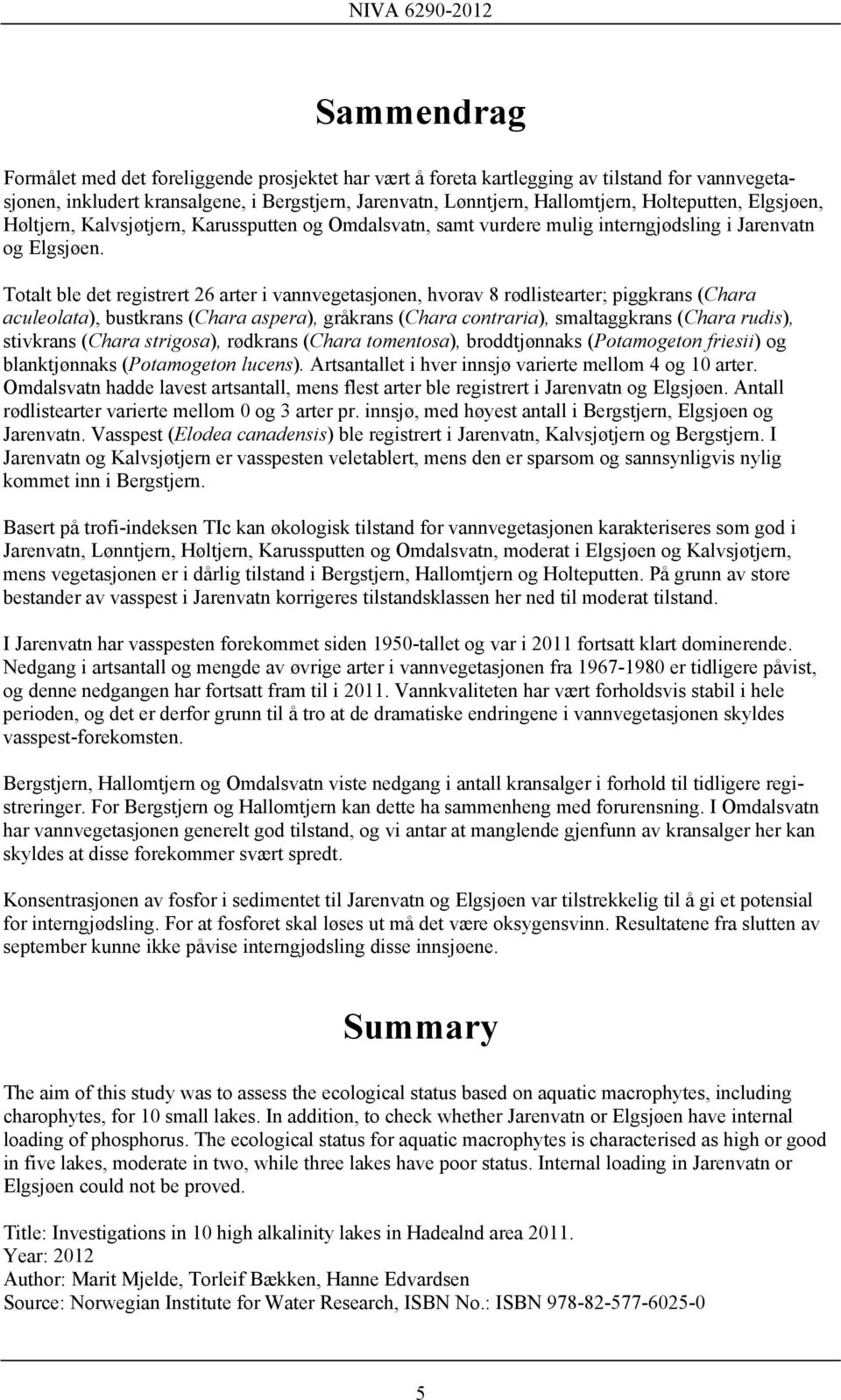 Totalt ble det registrert 26 arter i vannvegetasjonen, hvorav 8 rødlistearter; piggkrans (Chara aculeolata), bustkrans (Chara aspera), gråkrans (Chara contraria), smaltaggkrans (Chara rudis),