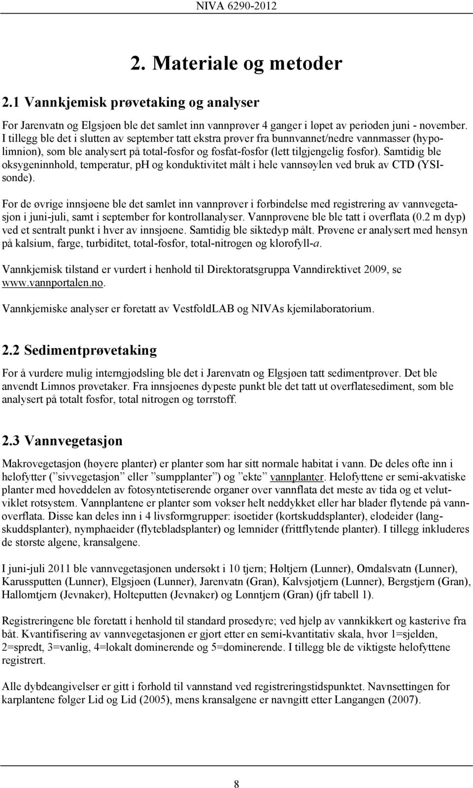 Samtidig ble oksygeninnhold, temperatur, ph og konduktivitet målt i hele vannsøylen ved bruk av CTD (YSIsonde).