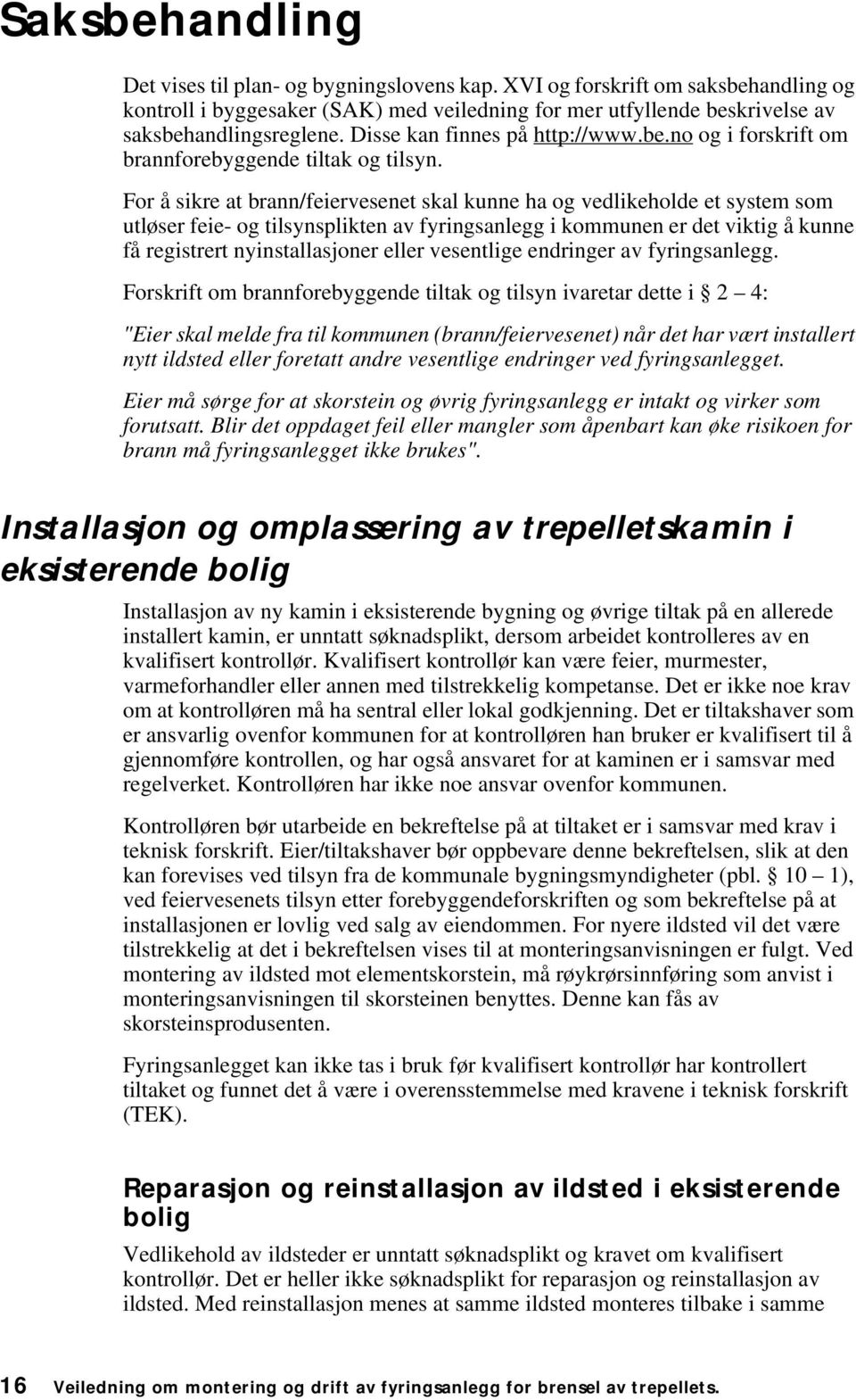 For å sikre at brann/feiervesenet skal kunne ha og vedlikeholde et system som utløser feie- og tilsynsplikten av fyringsanlegg i kommunen er det viktig å kunne få registrert nyinstallasjoner eller