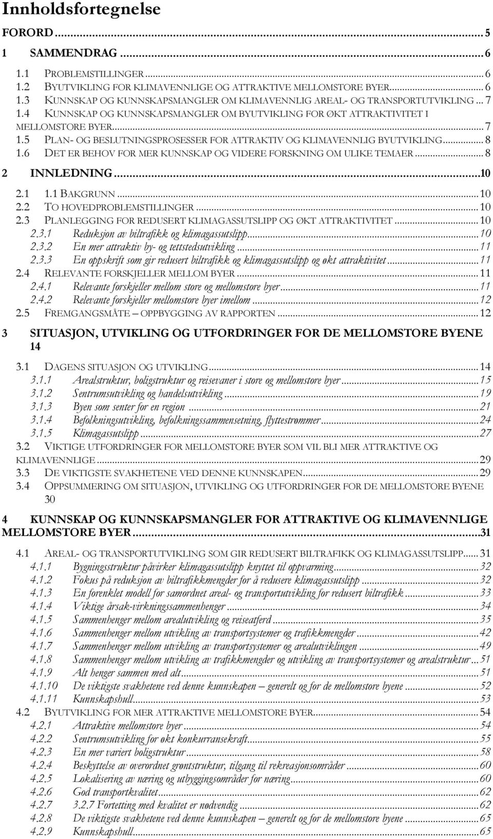 6 DET ER BEHOV FOR MER KUNNSKAP OG VIDERE FORSKNING OM ULIKE TEMAER... 8 2 INNLEDNING...10 2.1 1.1 BAKGRUNN... 10 2.2 TO HOVEDPROBLEMSTILLINGER... 10 2.3 PLANLEGGING FOR REDUSERT KLIMAGASSUTSLIPP OG ØKT ATTRAKTIVITET.