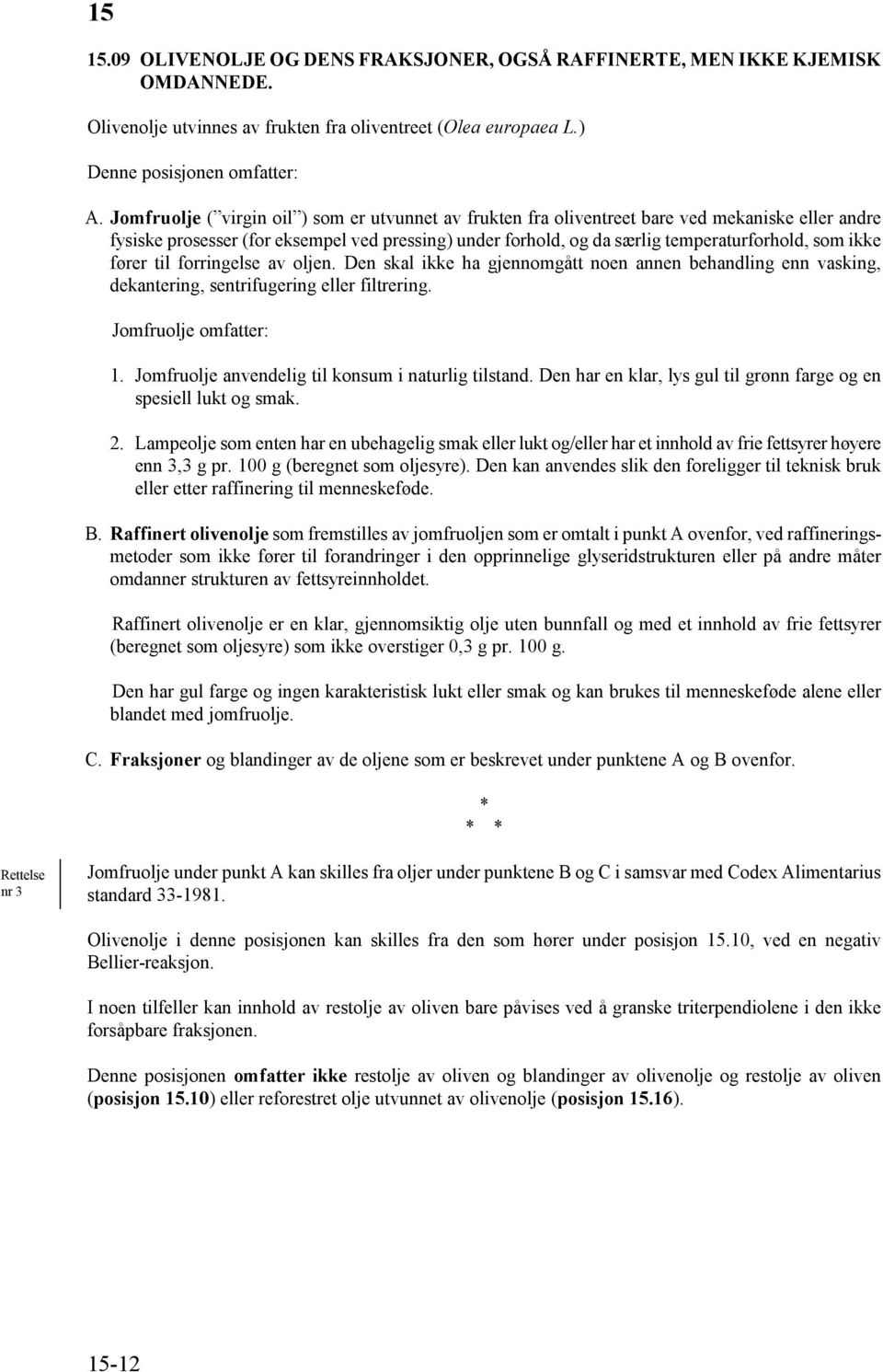 ikke fører til forringelse av oljen. Den skal ikke ha gjennomgått noen annen behandling enn vasking, dekantering, sentrifugering eller filtrering. Jomfruolje omfatter: 1.