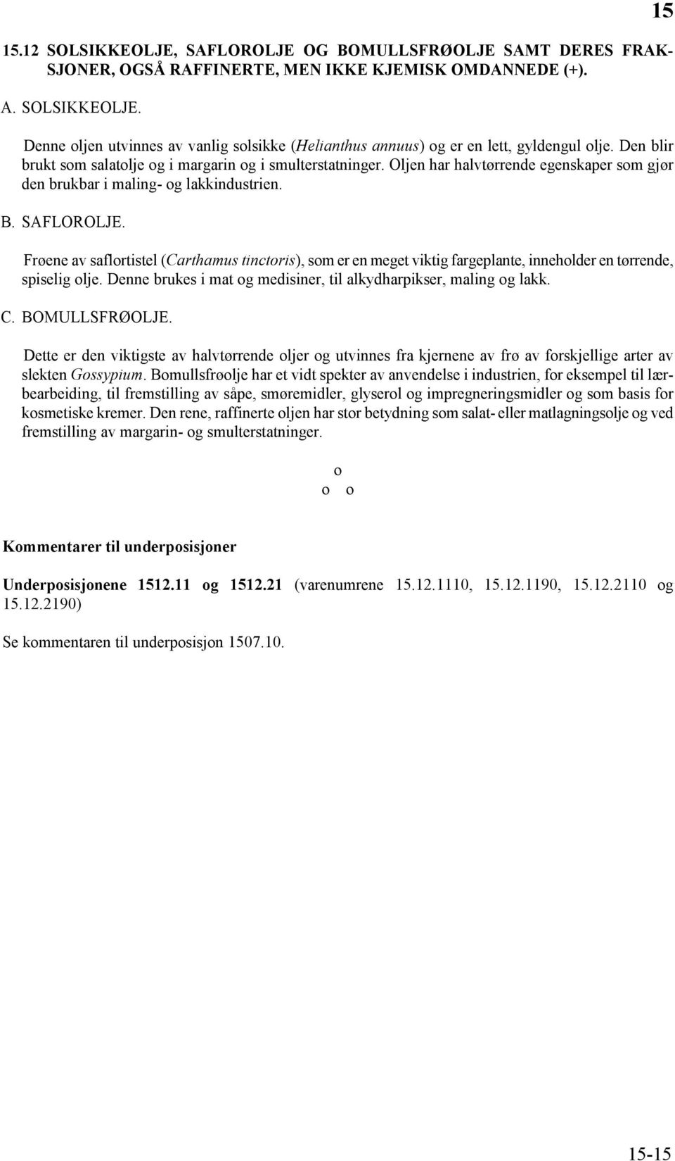 Frøene av saflortistel (Carthamus tinctoris), som er en meget viktig fargeplante, inneholder en tørrende, spiselig olje. Denne brukes i mat og medisiner, til alkydharpikser, maling og lakk. C.