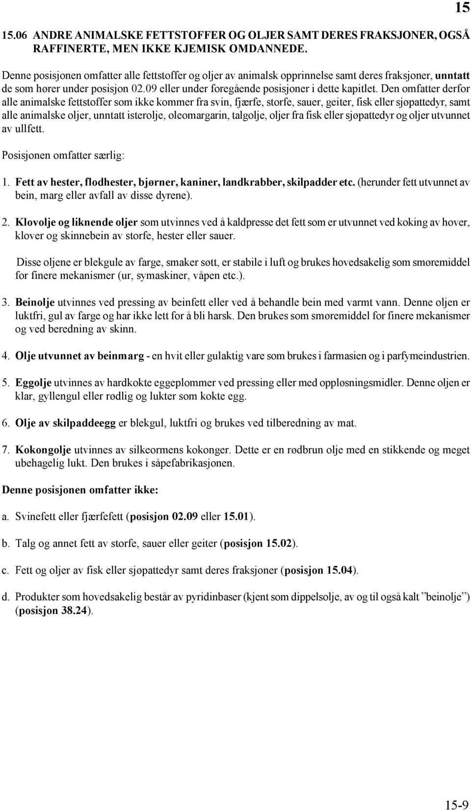 Den omfatter derfor alle animalske fettstoffer som ikke kommer fra svin, fjærfe, storfe, sauer, geiter, fisk eller sjøpattedyr, samt alle animalske oljer, unntatt isterolje, oleomargarin, talgolje,