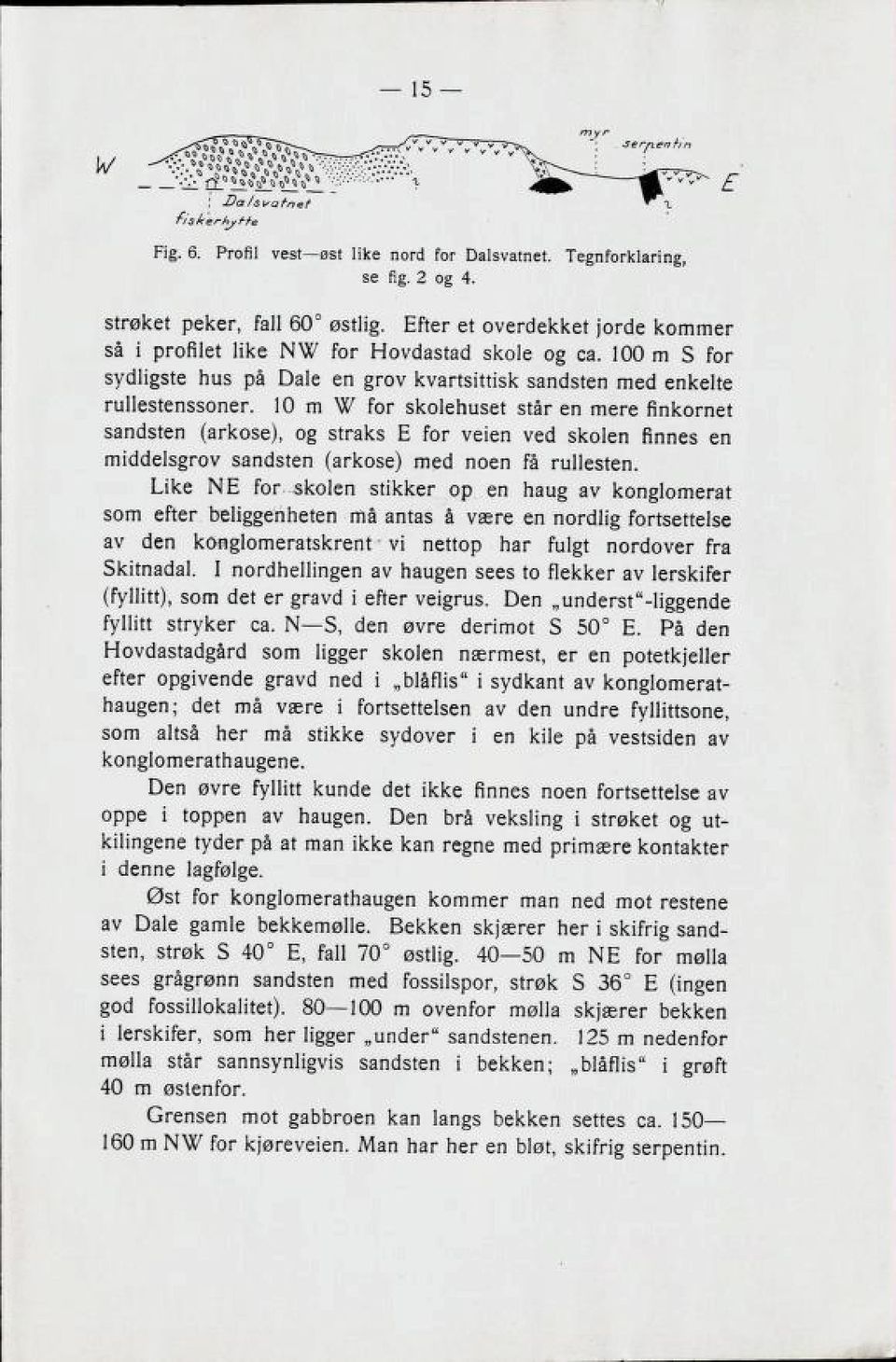 10 m W for skolehuset står en mere finkornet sandsten (arkose), og straks E for veien ved skolen finnes en middelsgrov sandsten (arkose) med noen få rullesten.