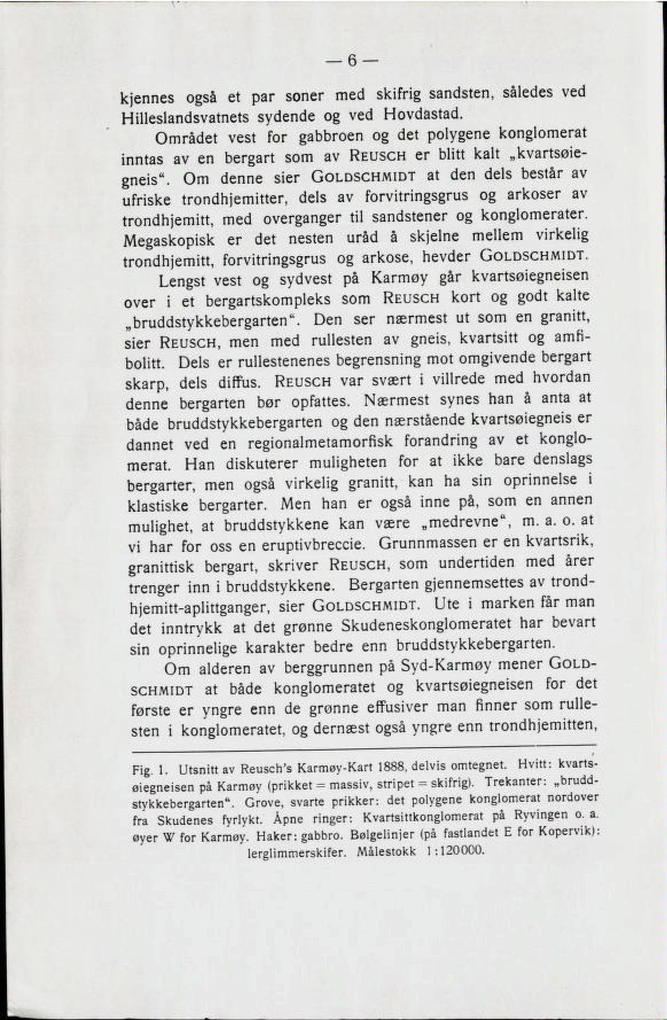 Om denne sier Goldschmidt at den dels består av ufriske trondhjemitter, dels av forvitringsgrus og arkoser av trondhjemitt, med overganger til sandstener og konglomerater.