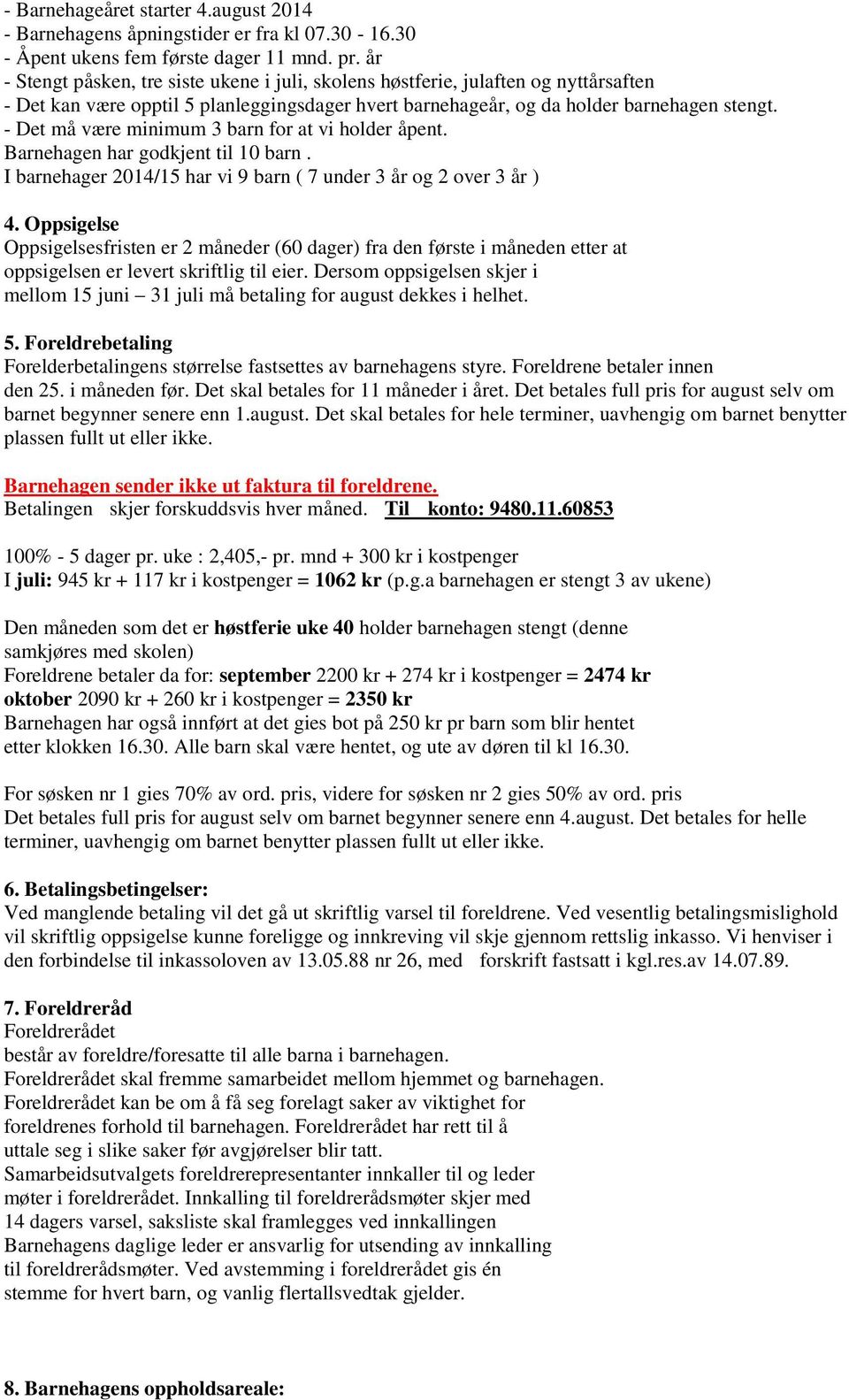 - Det må være minimum 3 barn for at vi holder åpent. Barnehagen har godkjent til 10 barn. I barnehager 2014/15 har vi 9 barn ( 7 under 3 år og 2 over 3 år ) 4.