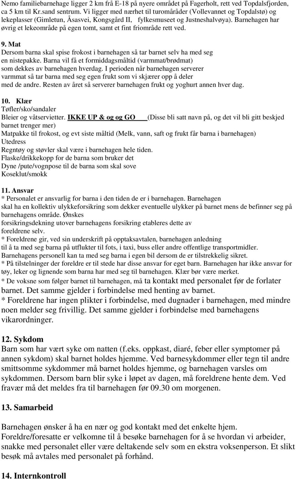 Barnehagen har øvrig et lekeområde på egen tomt, samt et fint friområde rett ved. 9. Mat Dersom barna skal spise frokost i barnehagen så tar barnet selv ha med seg en nistepakke.