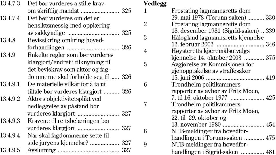 .. 326 13.4.9.2 Aktors objektivitetsplikt ved nedleggelse av påstand bør vurderes klargjort... 327 13.4.9.3 Kravene til rettsbelæringen bør vurderes klargjort... 327 13.4.9.4 Når skal fagdommerne sette til side juryens kjennelse?