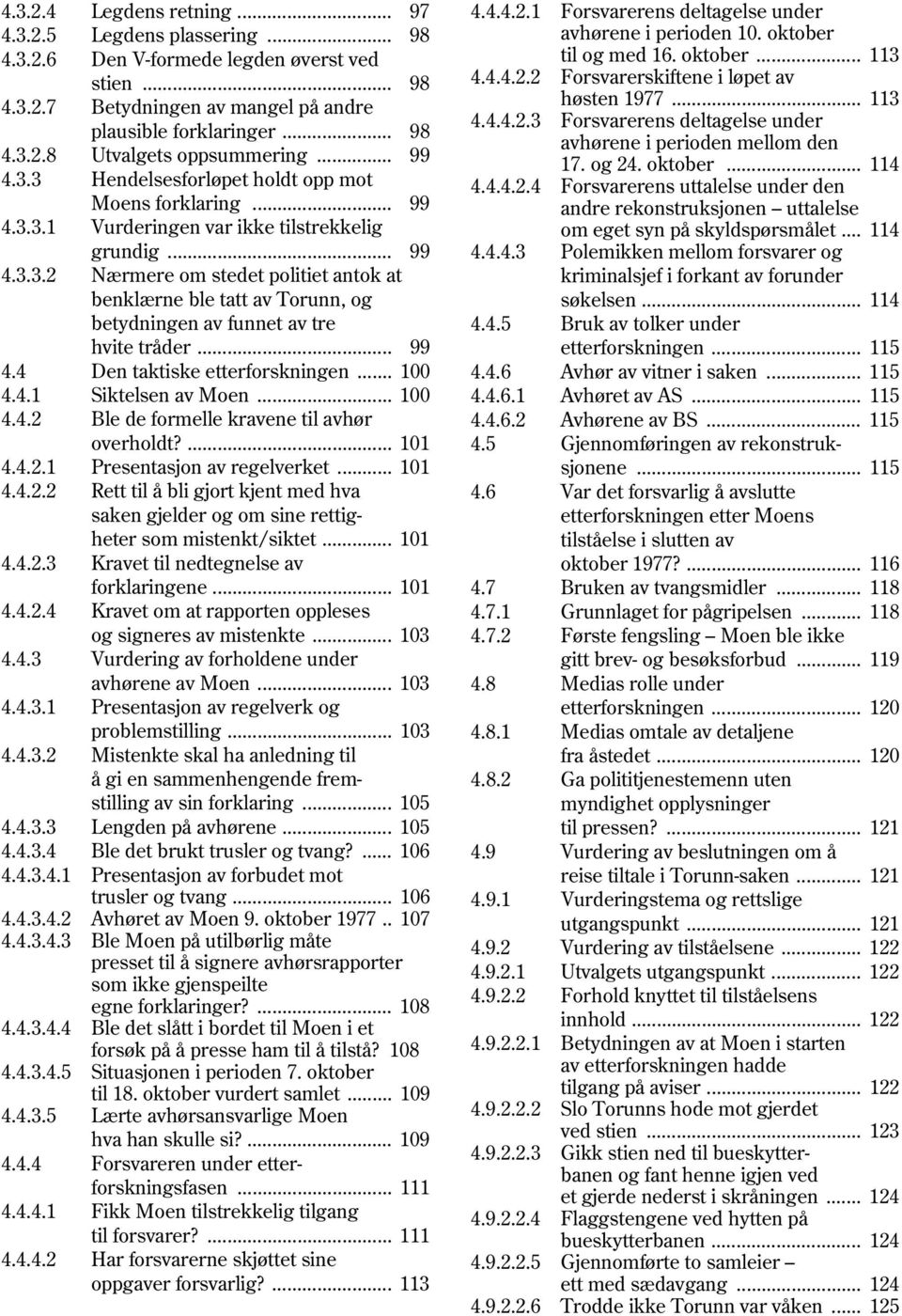 .. 99 4.4 Den taktiske etterforskningen... 100 4.4.1 Siktelsen av Moen... 100 4.4.2 Ble de formelle kravene til avhør overholdt?... 101 4.4.2.1 Presentasjon av regelverket... 101 4.4.2.2 Rett til å bli gjort kjent med hva saken gjelder og om sine rettigheter som mistenkt/siktet.