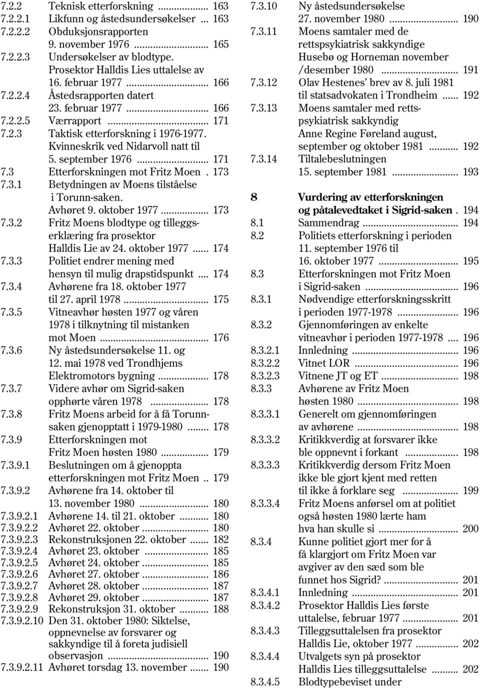 Kvinneskrik ved Nidarvoll natt til 5. september 1976... 171 7.3 Etterforskningen mot Fritz Moen. 173 7.3.1 Betydningen av Moens tilståelse i Torunn-saken. Avhøret 9. oktober 1977... 173 7.3.2 Fritz Moens blodtype og tilleggserklæring fra prosektor Halldis Lie av 24.