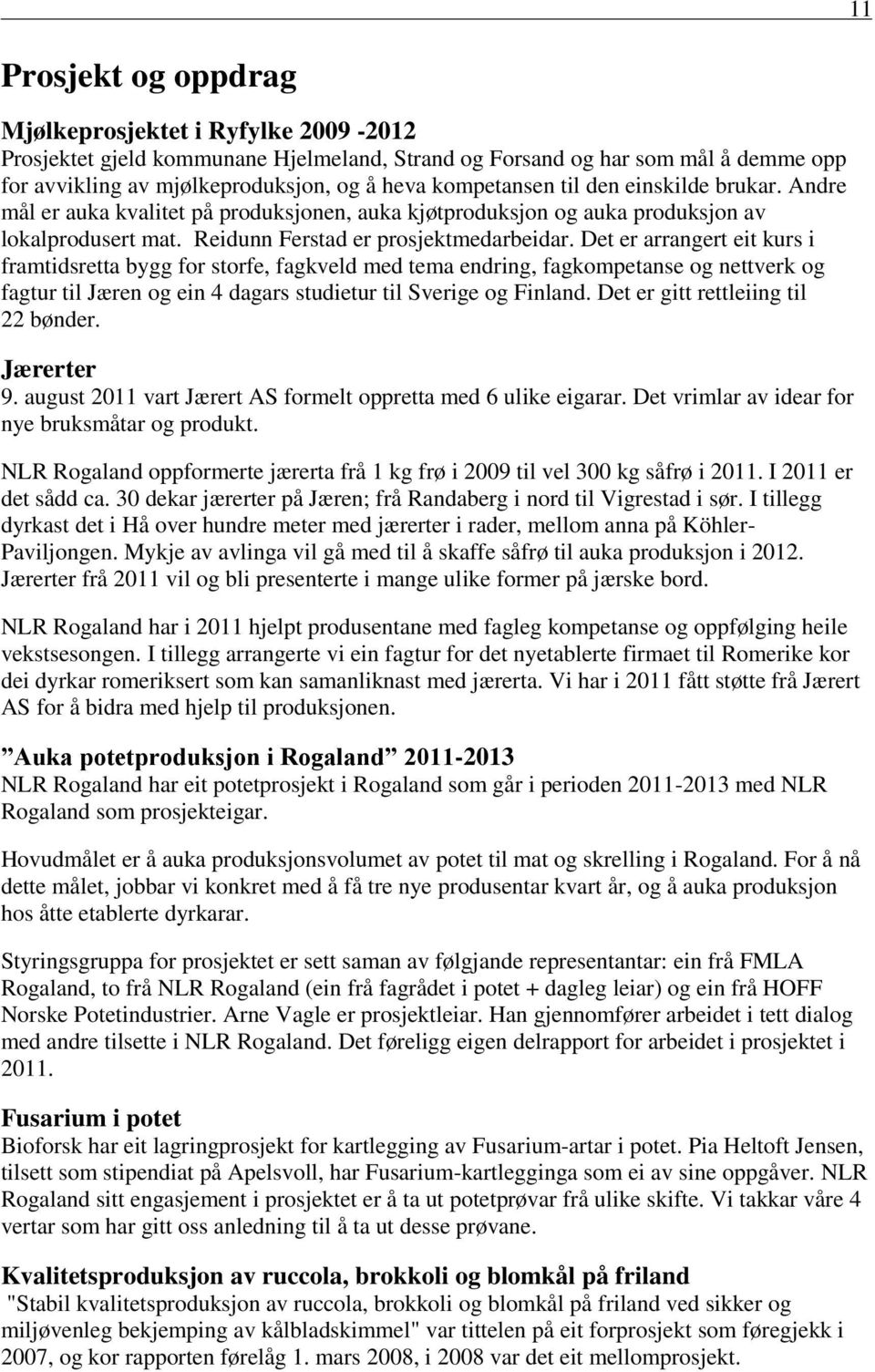 Det er arrangert eit kurs i framtidsretta bygg for storfe, fagkveld med tema endring, fagkompetanse og nettverk og fagtur til Jæren og ein 4 dagars studietur til Sverige og Finland.