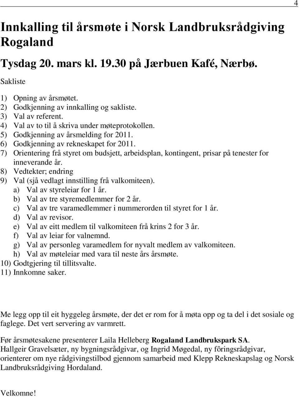 7) Orientering frå styret om budsjett, arbeidsplan, kontingent, prisar på tenester for inneverande år. 8) Vedtekter; endring 9) Val (sjå vedlagt innstilling frå valkomiteen).