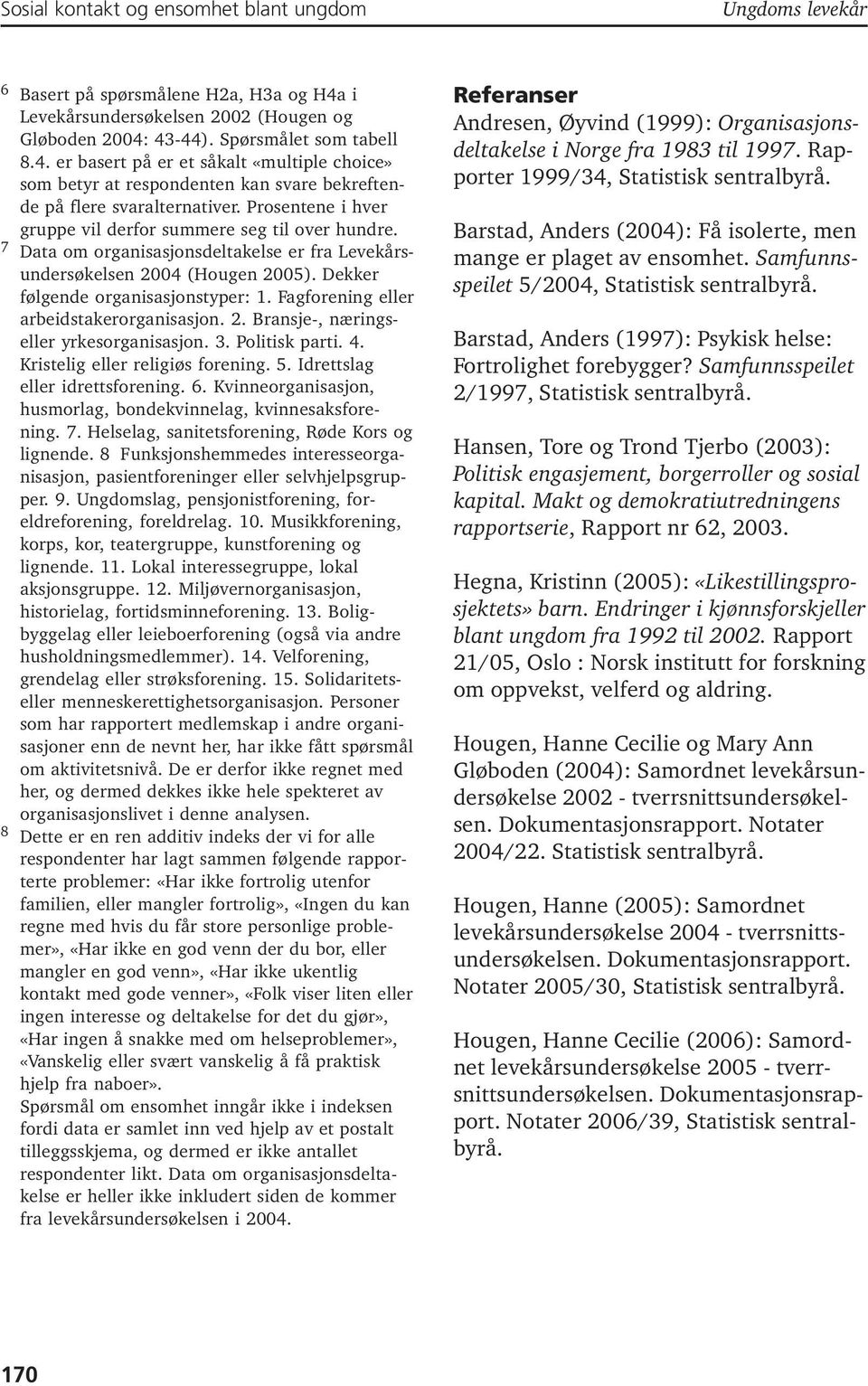 Prosentene i hver gruppe vil derfor summere seg til over hundre. 7 Data om organisasjonsdeltakelse er fra Levekårsundersøkelsen 2004 (Hougen 2005). Dekker følgende organisasjonstyper: 1.