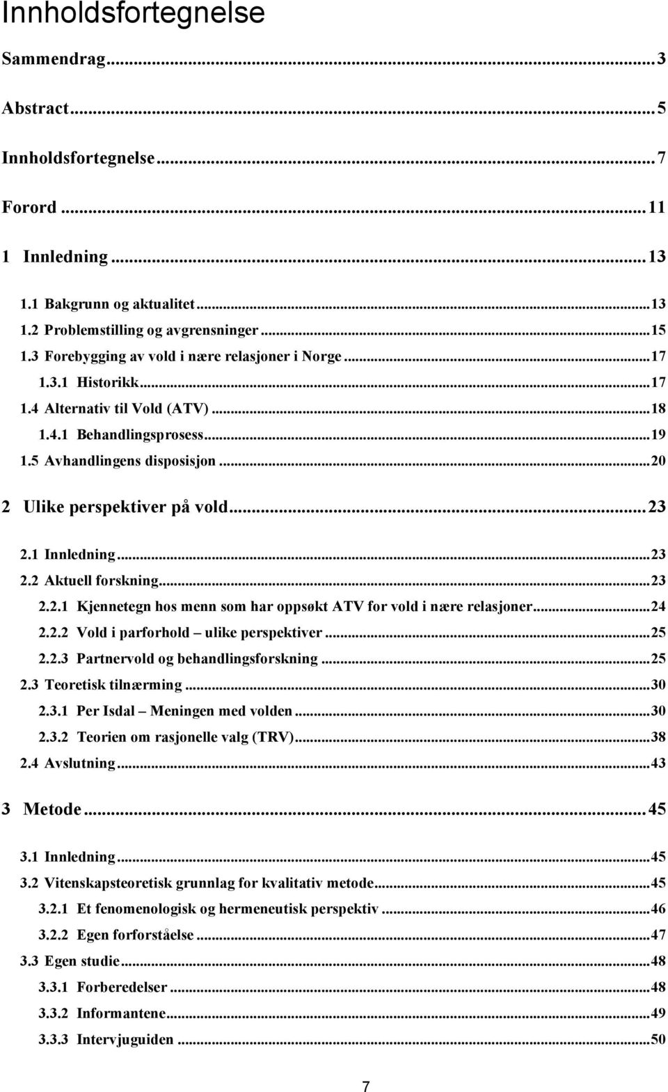 .. 20 2 Ulike perspektiver på vold... 23 2.1 Innledning... 23 2.2 Aktuell forskning... 23 2.2.1 Kjennetegn hos menn som har oppsøkt ATV for vold i nære relasjoner... 24 2.2.2 Vold i parforhold ulike perspektiver.