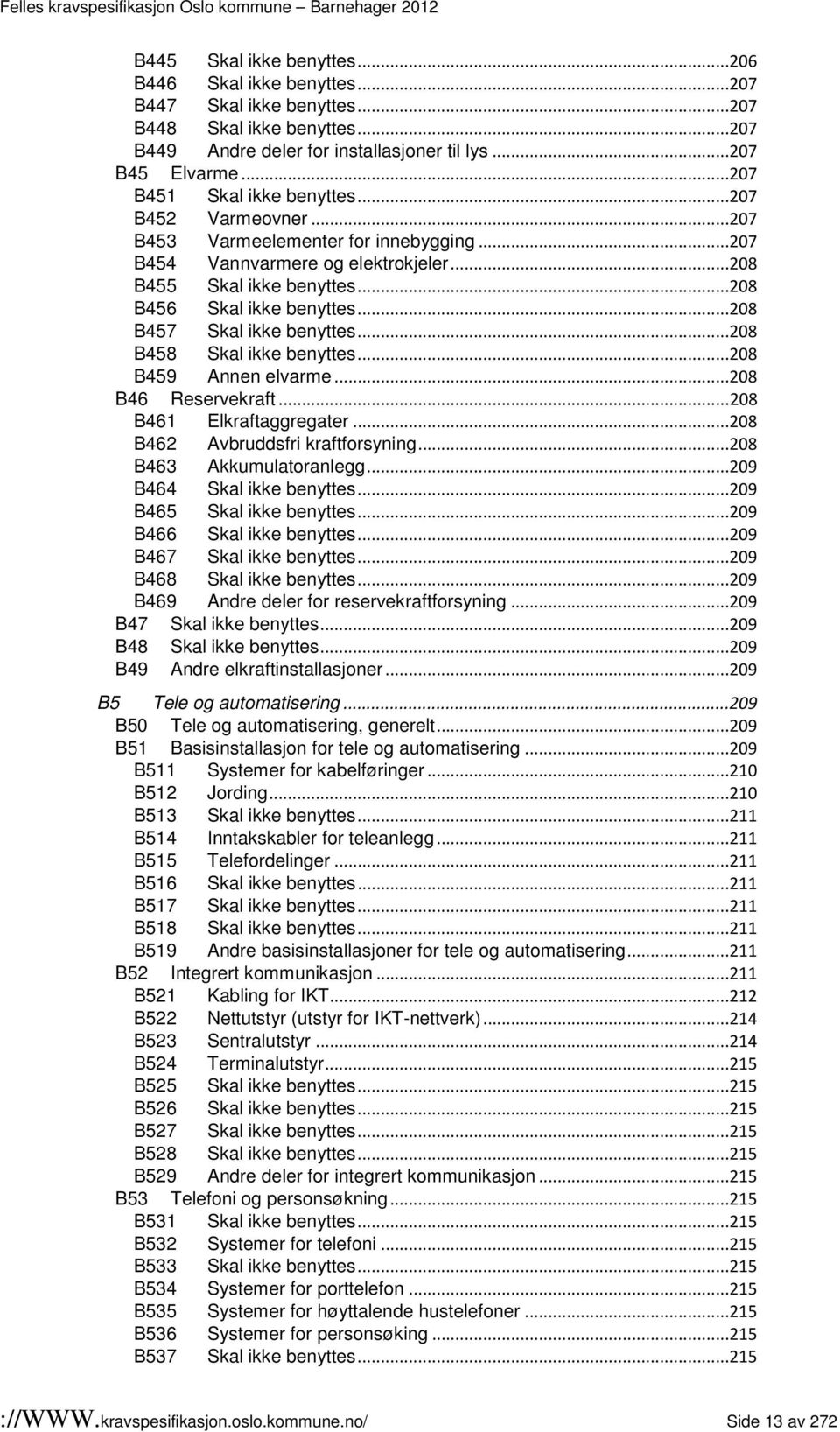 ..208 B457 Skal ikke benyttes...208 B458 Skal ikke benyttes...208 B459 Annen elvarme...208 B46 Reservekraft...208 B461 Elkraftaggregater...208 B462 Avbruddsfri kraftforsyning.