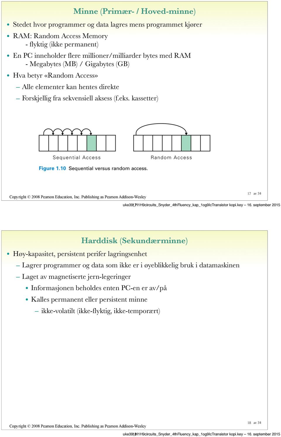 kassetter) 17 uke39_h1h9circuits_snyder_4thfluency_kap_1og9ictransistor 17 Harddisk (Sekundærminne) Høy-kapasitet, persistent perifer lagringsenhet Lagrer programmer og data som ikke er i