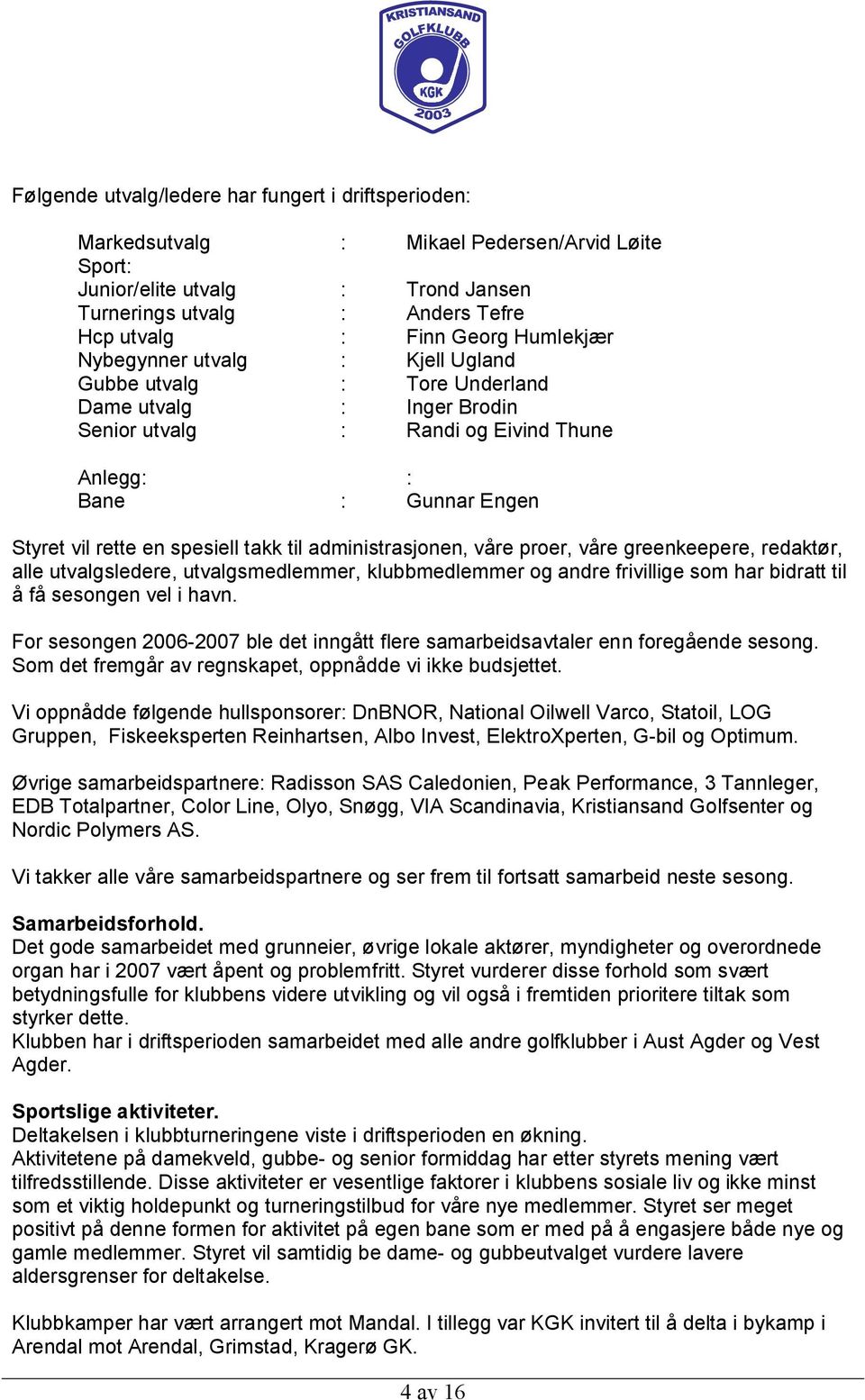 takk til administrasjonen, våre proer, våre greenkeepere, redaktør, alle utvalgsledere, utvalgsmedlemmer, klubbmedlemmer og andre frivillige som har bidratt til å få sesongen vel i havn.