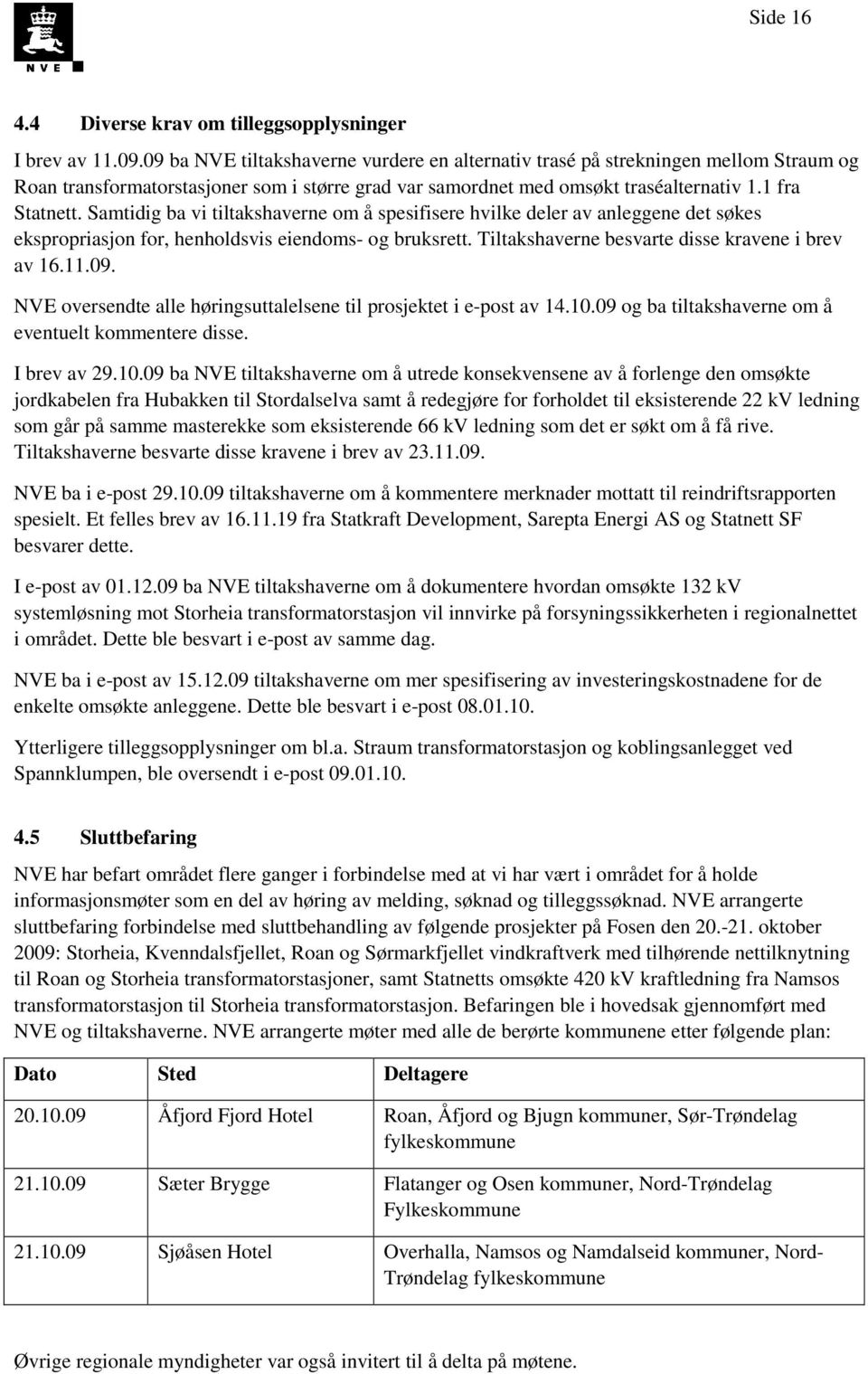 Samtidig ba vi tiltakshaverne om å spesifisere hvilke deler av anleggene det søkes ekspropriasjon for, henholdsvis eiendoms- og bruksrett. Tiltakshaverne besvarte disse kravene i brev av 16.11.09.