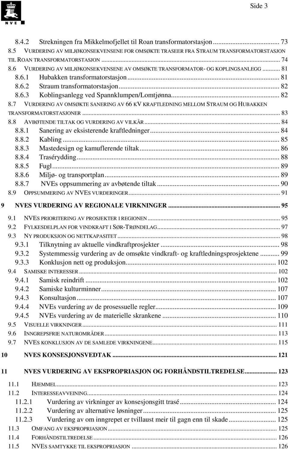 .. 82 8.7 VURDERING AV OMSØKTE SANERING AV 66 KV KRAFTLEDNING MELLOM STRAUM OG HUBAKKEN TRANSFORMATORSTASJONER... 83 8.8 AVBØTENDE TILTAK OG VURDERING AV VILKÅR... 84 8.8.1 Sanering av eksisterende kraftledninger.