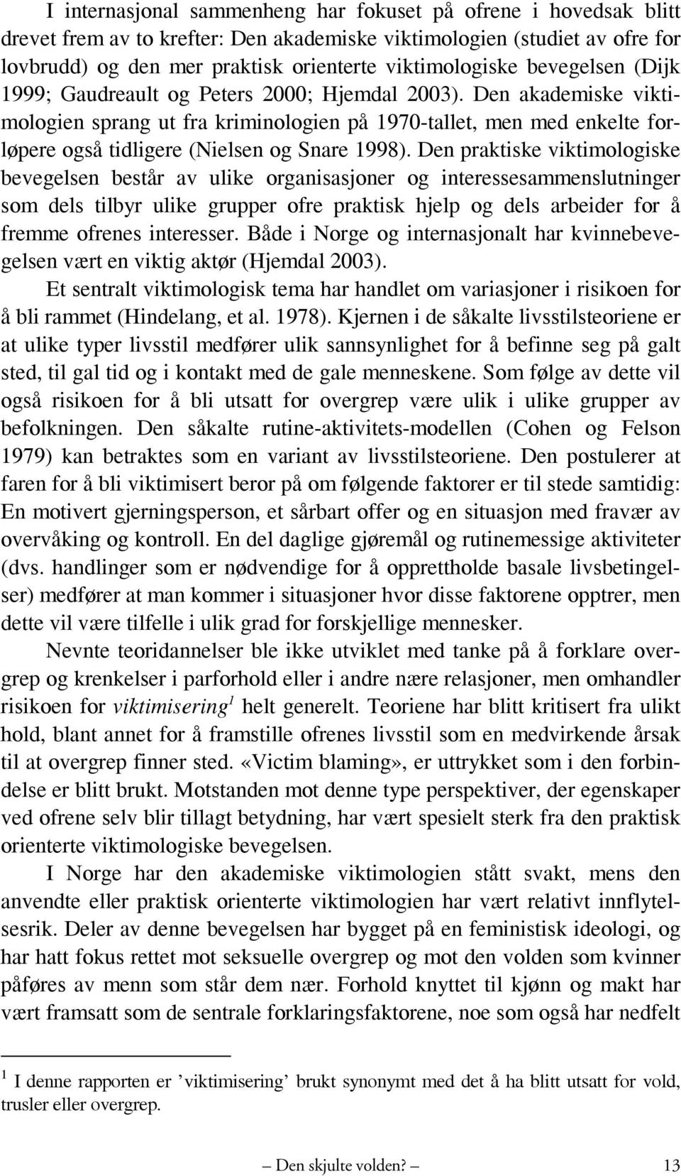 Den akademiske viktimologien sprang ut fra kriminologien på 1970-tallet, men med enkelte forløpere også tidligere (Nielsen og Snare 1998).