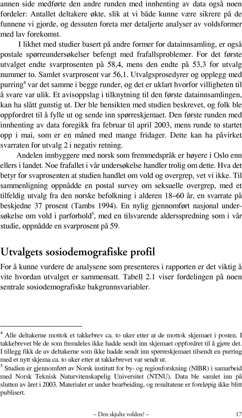 For det første utvalget endte svarprosenten på 58,4, mens den endte på 53,3 for utvalg nummer to. Samlet svarprosent var 56,1.