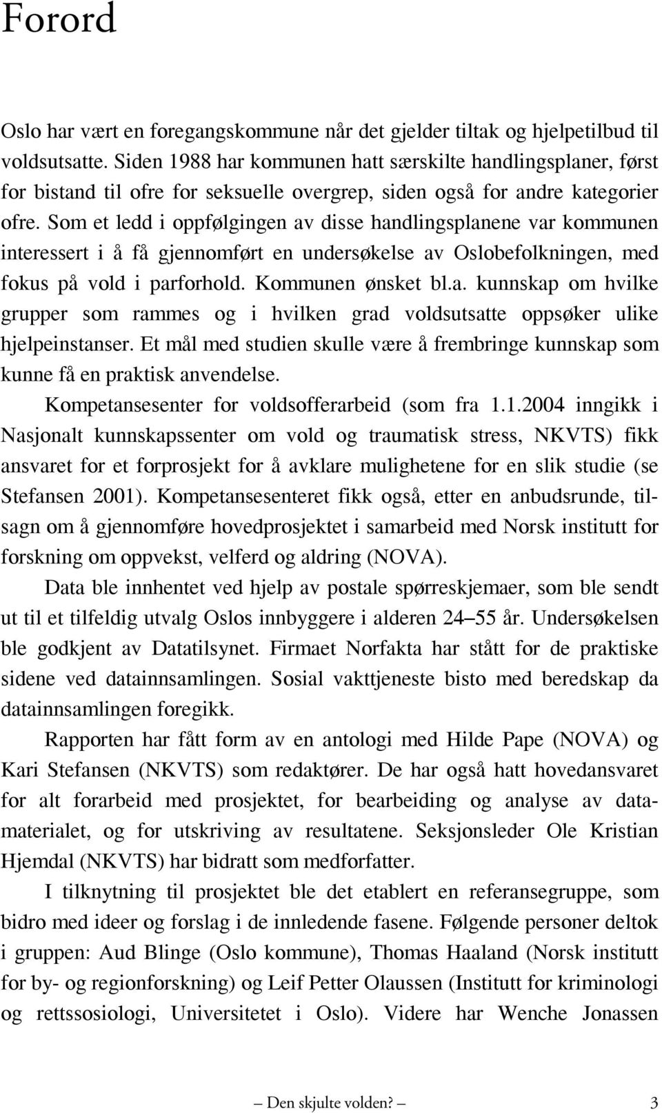 Som et ledd i oppfølgingen av disse handlingsplanene var kommunen interessert i å få gjennomført en undersøkelse av Oslobefolkningen, med fokus på vold i parforhold. Kommunen ønsket bl.a. kunnskap om hvilke grupper som rammes og i hvilken grad voldsutsatte oppsøker ulike hjelpeinstanser.