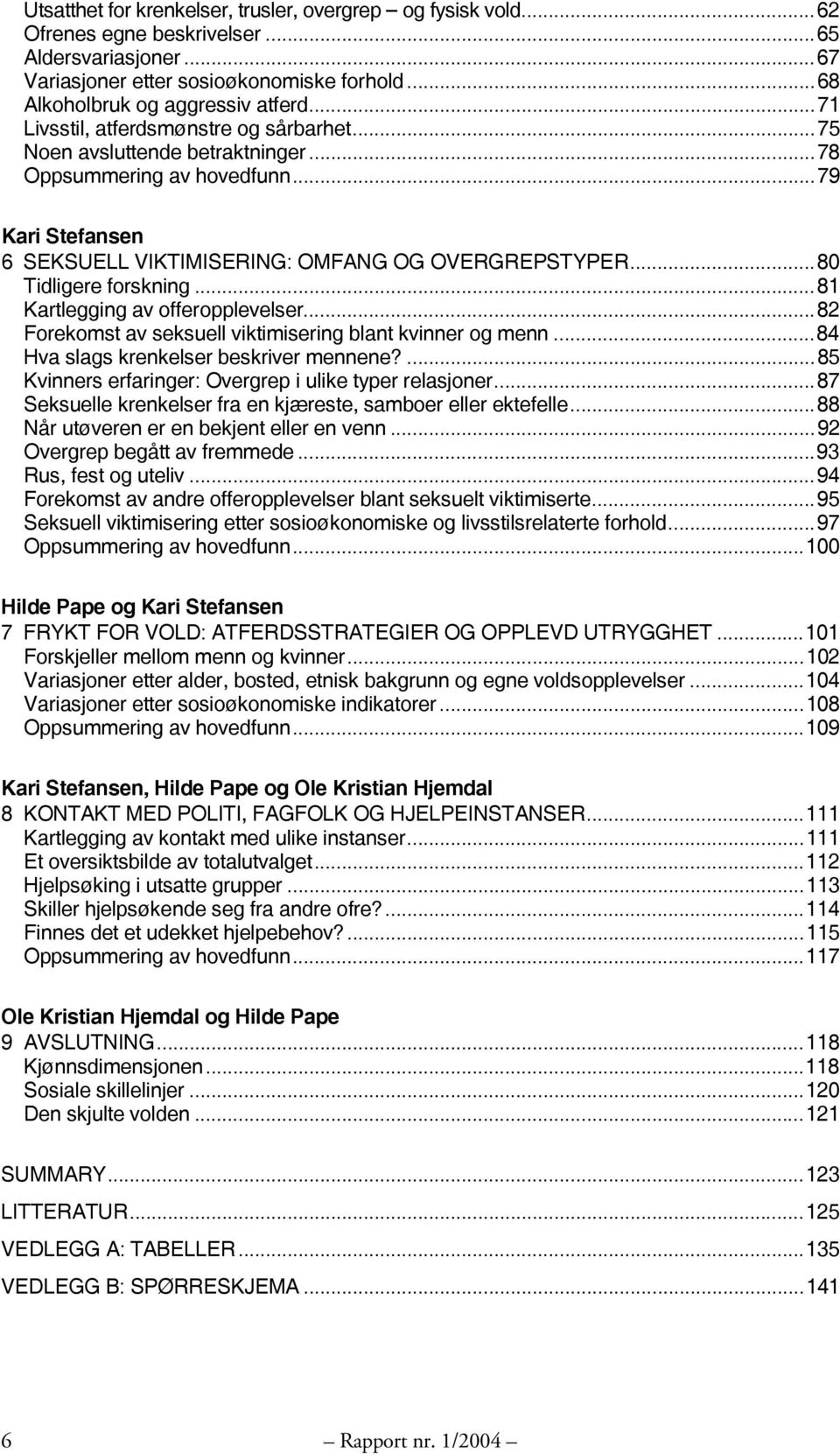 ..80 Tidligere forskning...81 Kartlegging av offeropplevelser...82 Forekomst av seksuell viktimisering blant kvinner og menn...84 Hva slags krenkelser beskriver mennene?