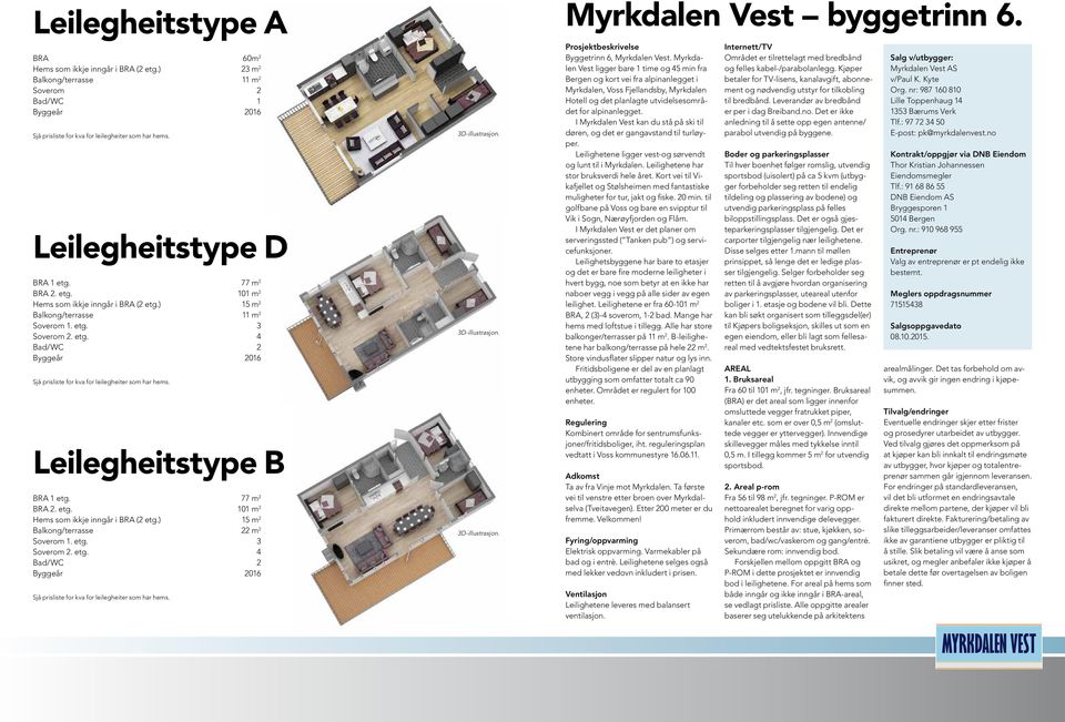 Leilegheitstype B BRA 1 etg. 77 m 2 BRA 2. etg. 101 m 2 Hems som ikkje inngår i BRA (2 etg.) 15 m 2 Balkong/terrasse 22 m 2 Soverom 1. etg. 3 Soverom 2. etg. 4 Bad/WC 2 Byggeår 2016 Sjå prisliste for kva for leilegheiter som har hems.