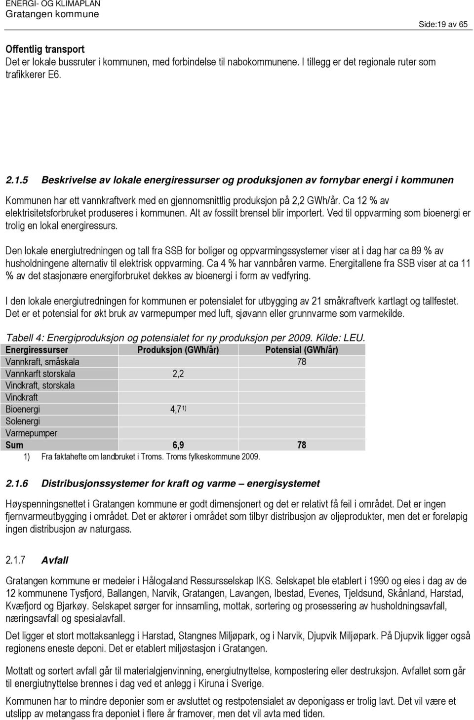 Den lokale energiutredningen og tall fra SSB for boliger og oppvarmingssystemer viser at i dag har ca 89 % av husholdningene alternativ til elektrisk oppvarming. Ca 4 % har vannbåren varme.