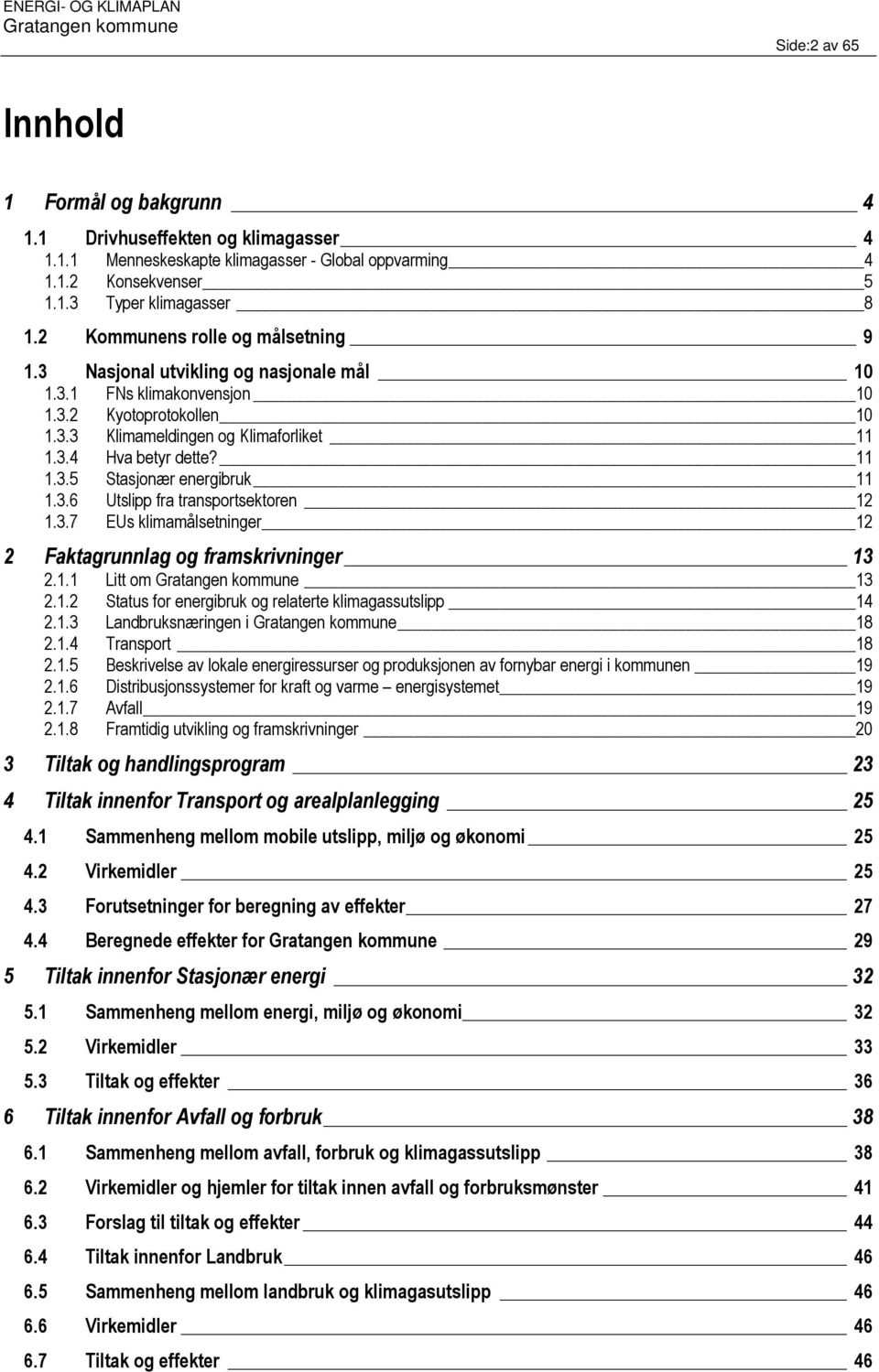 11 1.3.5 Stasjonær energibruk 11 1.3.6 Utslipp fra transportsektoren 12 1.3.7 EUs klimamålsetninger 12 2 Faktagrunnlag og framskrivninger 13 2.1.1 Litt om 13 2.1.2 Status for energibruk og relaterte klimagassutslipp 14 2.