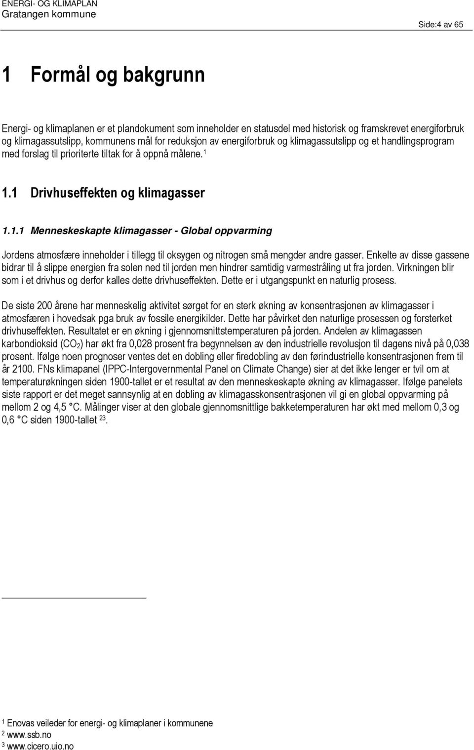 1.1 Drivhuseffekten og klimagasser 1.1.1 Menneskeskapte klimagasser - Global oppvarming Jordens atmosfære inneholder i tillegg til oksygen og nitrogen små mengder andre gasser.