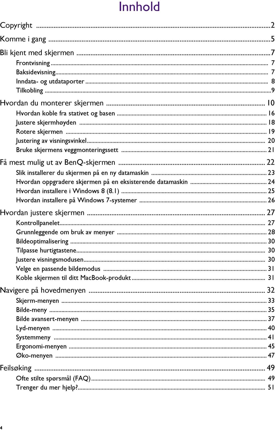 .. 21 Få mest mulig ut av BenQ-skjermen... 22 Slik installerer du skjermen på en ny datamaskin... 23 Hvordan oppgradere skjermen på en eksisterende datamaskin... 24 Hvordan installere i Windows 8 (8.