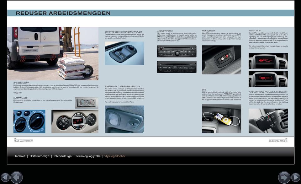 RCA/USB-kontakter finner du på dashbordet så det tar bare et øyeblikk å plugge inn USB-minnestikken, ipod-en eller MP3-spilleren din.