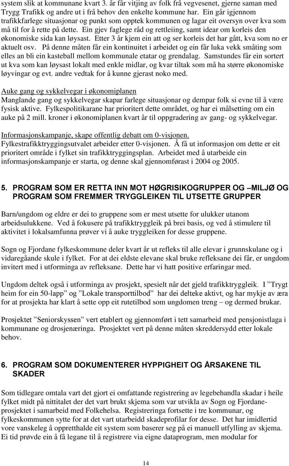 Ein gjev faglege råd og rettleiing, samt idear om korleis den økonomiske sida kan løysast. Etter 3 år kjem ein att og ser korleis det har gått, kva som no er aktuelt osv.