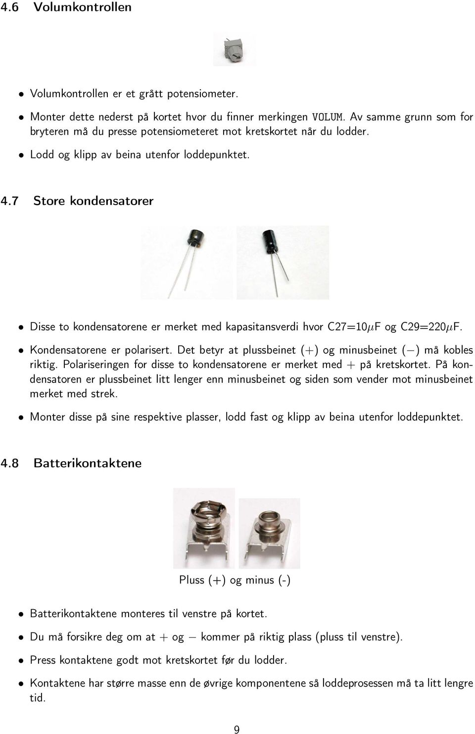 7 Store kondensatorer Disse to kondensatorene er merket med kapasitansverdi hvor C27=10µF og C29=220µF. Kondensatorene er polarisert. Det betyr at plussbeinet (+) og minusbeinet ( ) må kobles riktig.