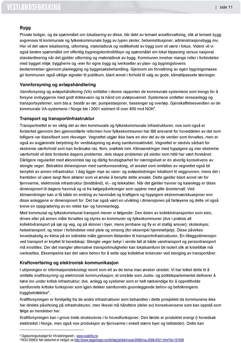 Videre vil vi også berøre spørsmålet om offentlig bygningskontroll/tilsyn og spørsmålet om lokal tilpasning versus nasjonal standardisering når det gjelder utforming og materialbruk av bygg.