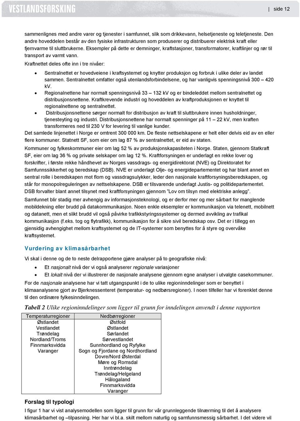 Eksempler på dette er demninger, kraftstasjoner, transformatorer, kraftlinjer og rør til transport av varmt vann.