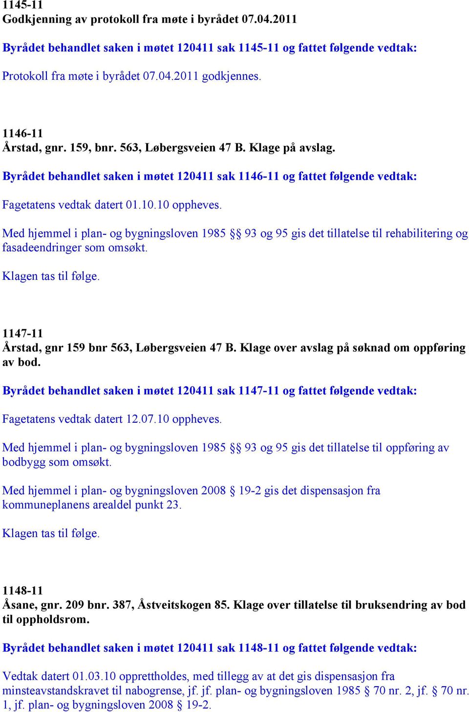 Med hjemmel i plan- og bygningsloven 1985 93 og 95 gis det tillatelse til rehabilitering og fasadeendringer som omsøkt. Klagen tas til følge. 1147-11 Årstad, gnr 159 bnr 563, Løbergsveien 47 B.