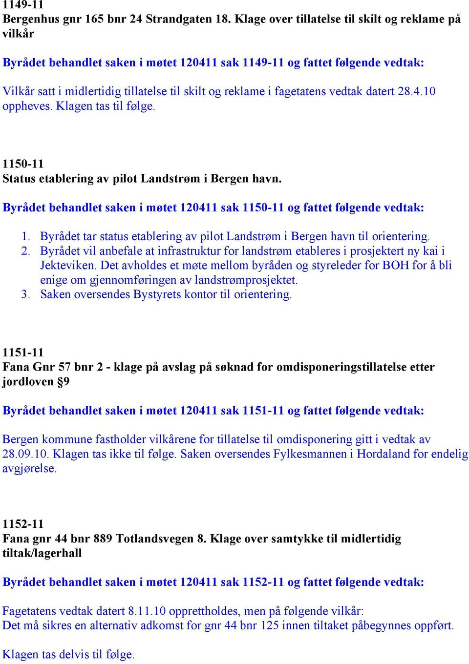 fagetatens vedtak datert 28.4.10 oppheves. Klagen tas til følge. 1150-11 Status etablering av pilot Landstrøm i Bergen havn.