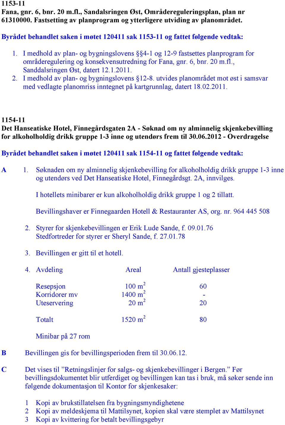 I medhold av plan- og bygningslovens 4-1 og 12-9 fastsettes planprogram for områderegulering og konsekvensutredning for Fana, gnr. 6, bnr. 20 m.fl., Sanddalsringen Øst, datert 12.1.2011. 2. I medhold av plan- og bygningslovens 12-8.