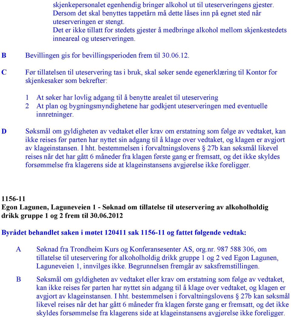 C Før tillatelsen til uteservering tas i bruk, skal søker sende egenerklæring til Kontor for skjenkesaker som bekrefter: 1 At søker har lovlig adgang til å benytte arealet til uteservering 2 At plan