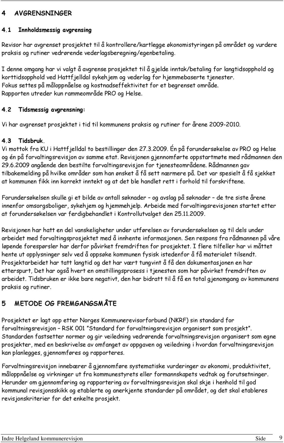 I denne omgang har vi valgt å avgrense prosjektet til å gjelde inntak/betaling for langtidsopphold og korttidsopphold ved Hattfjelldal sykehjem og vederlag for hjemmebaserte tjenester.