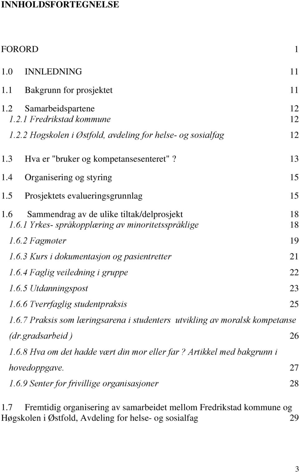 6.2 Fagmøter 19 1.6.3 Kurs i dokumentasjon og pasientretter 21 1.6.4 Faglig veiledning i gruppe 22 1.6.5 Utdanningspost 23 1.6.6 Tverrfaglig studentpraksis 25 1.6.7 Praksis som læringsarena i studenters utvikling av moralsk kompetanse (dr.