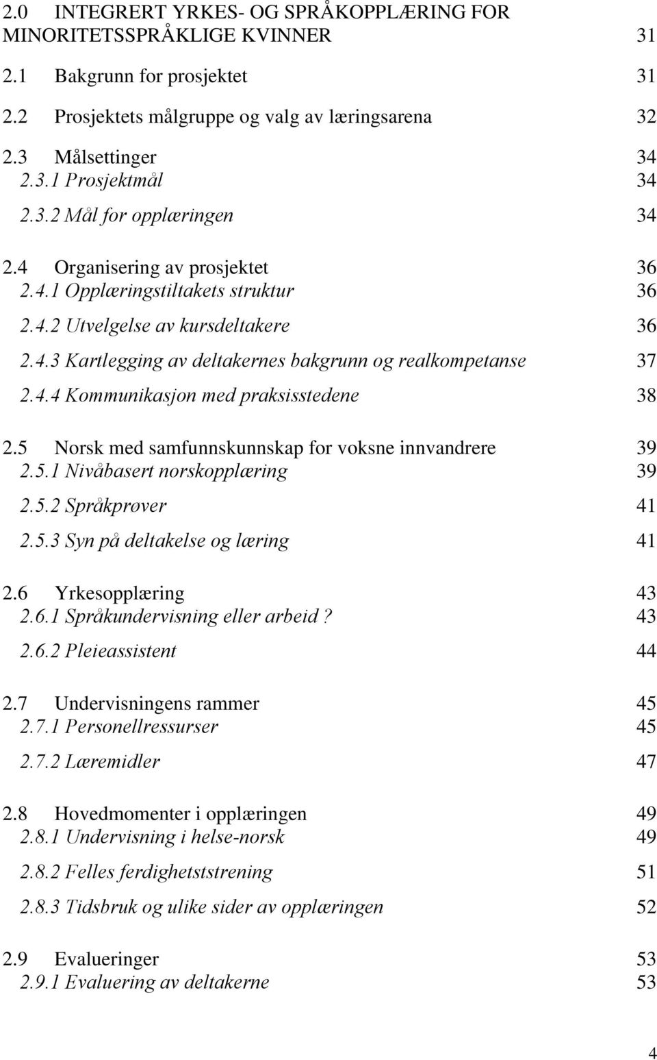 4.4 Kommunikasjon med praksisstedene 38 2.5 Norsk med samfunnskunnskap for voksne innvandrere 39 2.5.1 Nivåbasert norskopplæring 39 2.5.2 Språkprøver 41 2.5.3 Syn på deltakelse og læring 41 2.