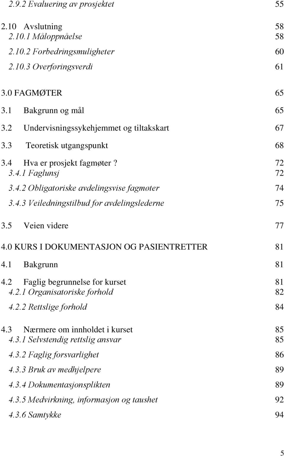 5 Veien videre 77 4.0 KURS I DOKUMENTASJON OG PASIENTRETTER 81 4.1 Bakgrunn 81 4.2 Faglig begrunnelse for kurset 81 4.2.1 Organisatoriske forhold 82 4.2.2 Rettslige forhold 84 4.