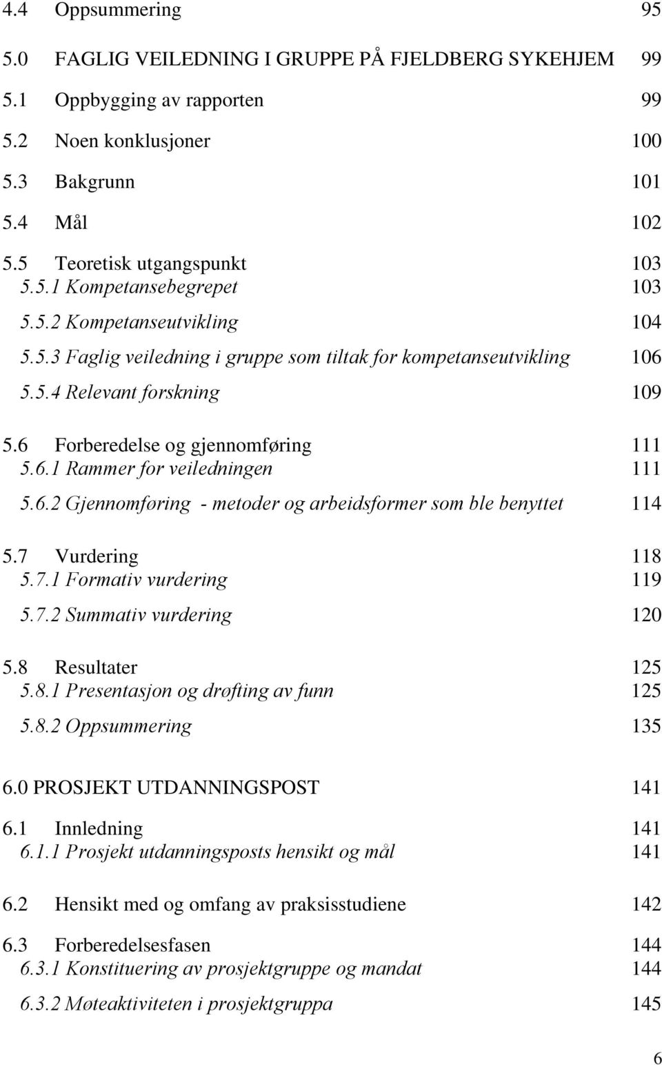 6.2 Gjennomføring - metoder og arbeidsformer som ble benyttet 114 5.7 Vurdering 118 5.7.1 Formativ vurdering 119 5.7.2 Summativ vurdering 120 5.8 Resultater 125 5.8.1 Presentasjon og drøfting av funn 125 5.